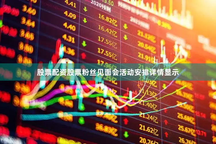 股票配资股票粉丝见面会活动安排详情显示