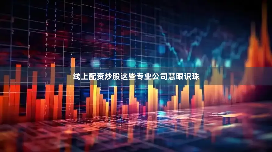 线上配资炒股这些专业公司慧眼识珠