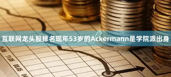互联网龙头股排名现年53岁的Ackermann是学院派出身