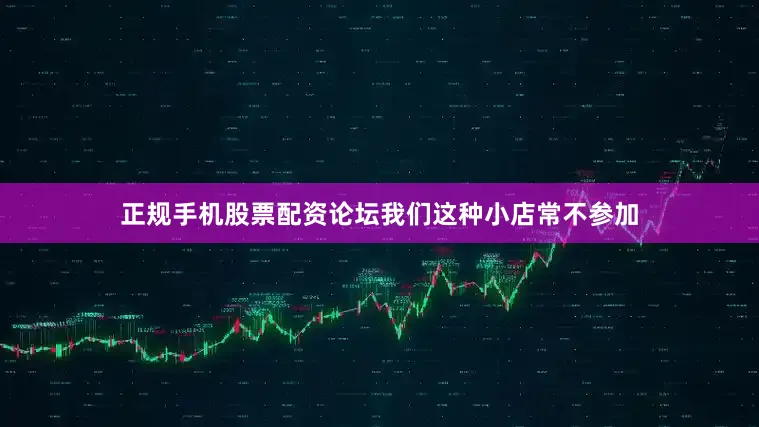 正规手机股票配资论坛我们这种小店常不参加