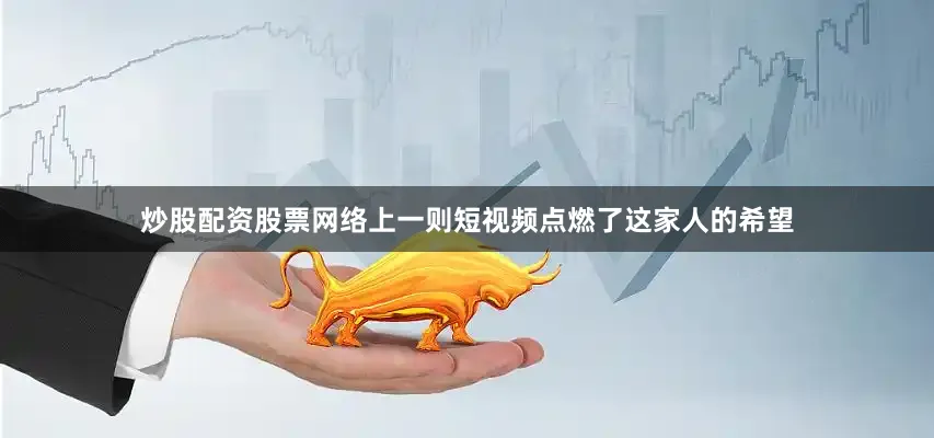 炒股配资股票网络上一则短视频点燃了这家人的希望