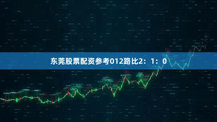 东莞股票配资参考012路比2：1：0