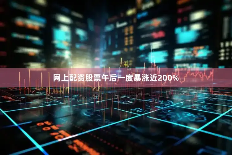 网上配资股票午后一度暴涨近200%