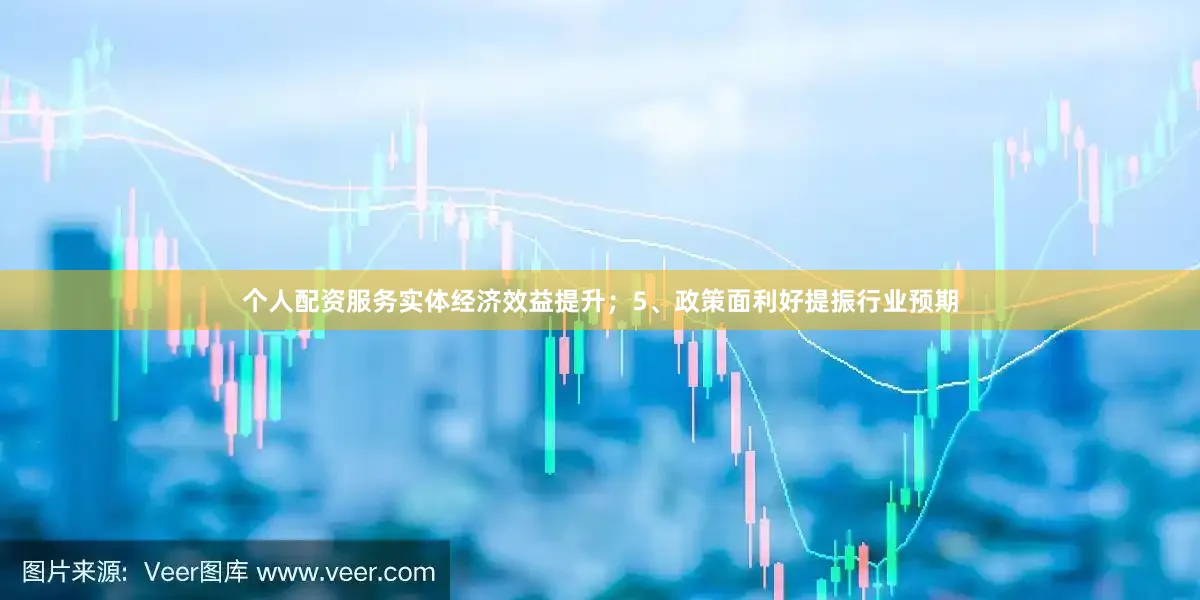 个人配资服务实体经济效益提升；5、政策面利好提振行业预期