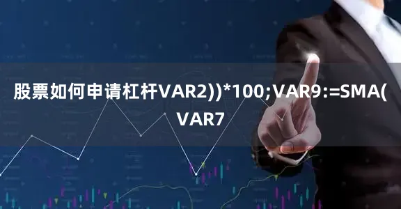 股票如何申请杠杆VAR2))*100;VAR9:=SMA(VAR7