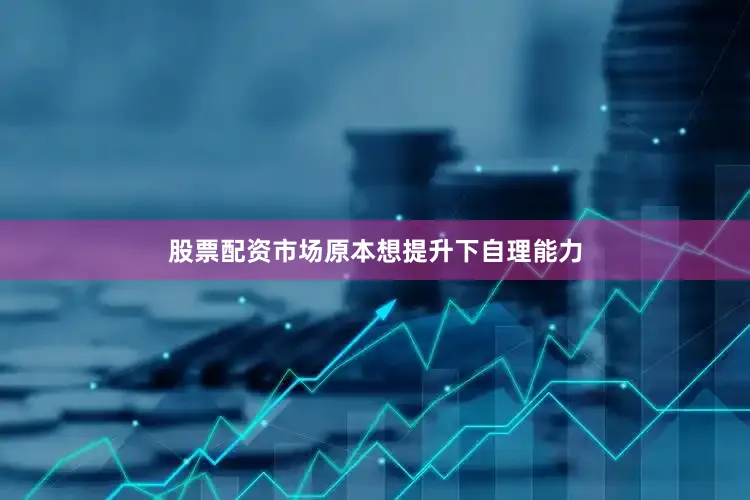 股票配资市场原本想提升下自理能力