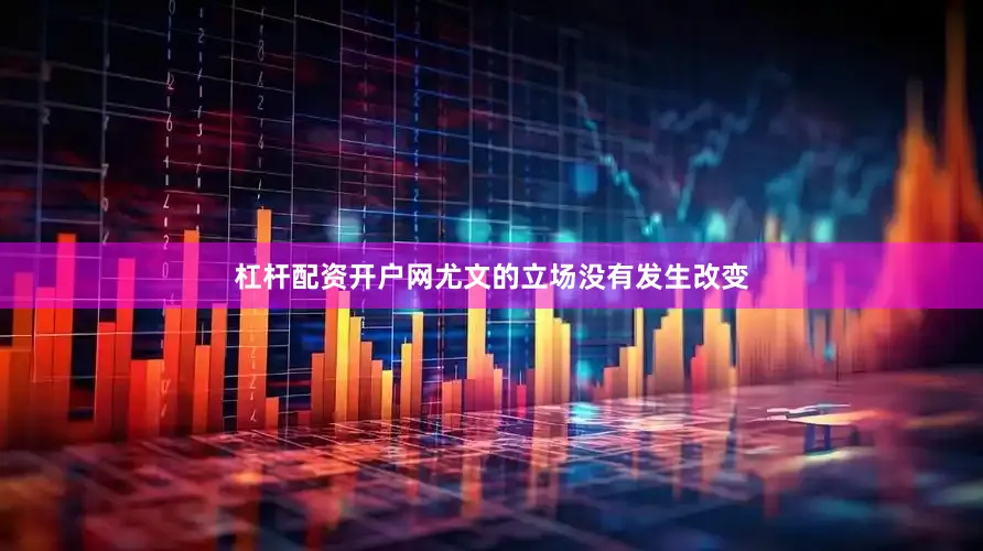 杠杆配资开户网尤文的立场没有发生改变