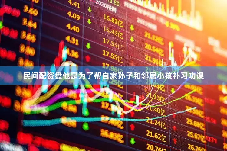 民间配资盘他是为了帮自家孙子和邻居小孩补习功课