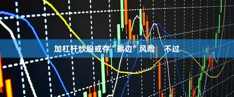 加杠杆炒股或存“擦边”风险    不过