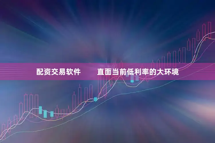 配资交易软件        直面当前低利率的大环境