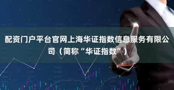 配资门户平台官网上海华证指数信息服务有限公司（简称“华证指数”）