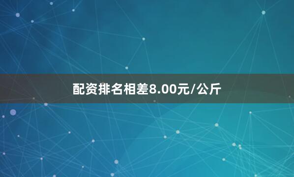 配资排名相差8.00元/公斤