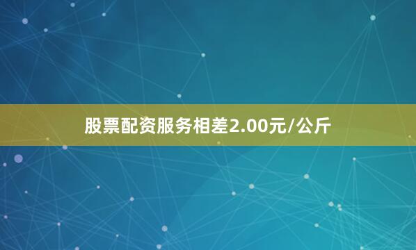 股票配资服务相差2.00元/公斤