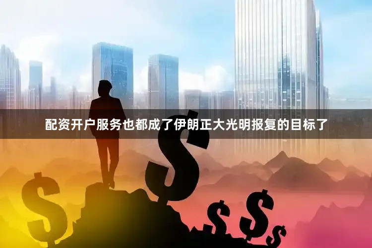 配资开户服务也都成了伊朗正大光明报复的目标了