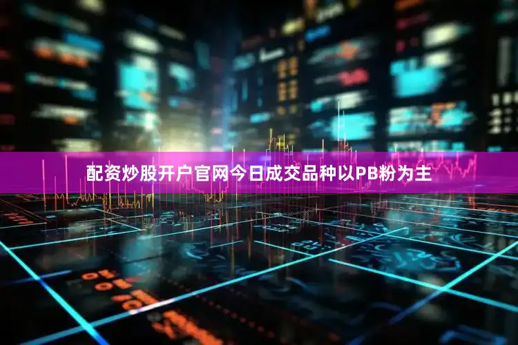 配资炒股开户官网今日成交品种以PB粉为主