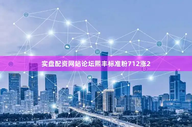 实盘配资网站论坛熙丰标准粉712涨2