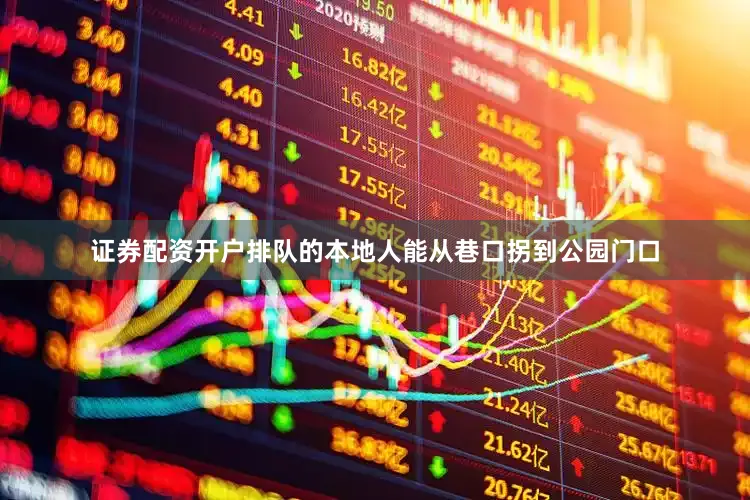 证券配资开户排队的本地人能从巷口拐到公园门口