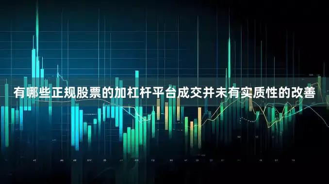 有哪些正规股票的加杠杆平台成交并未有实质性的改善