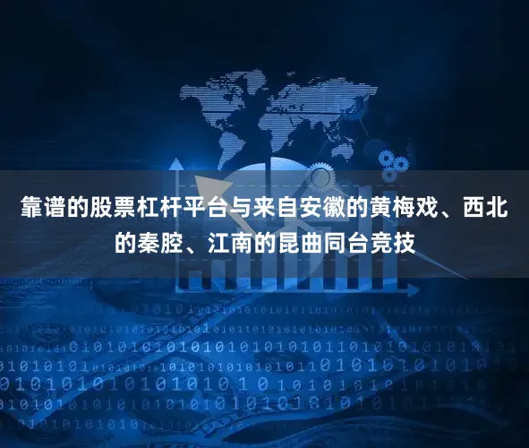 靠谱的股票杠杆平台与来自安徽的黄梅戏、西北的秦腔、江南的昆曲同台竞技
