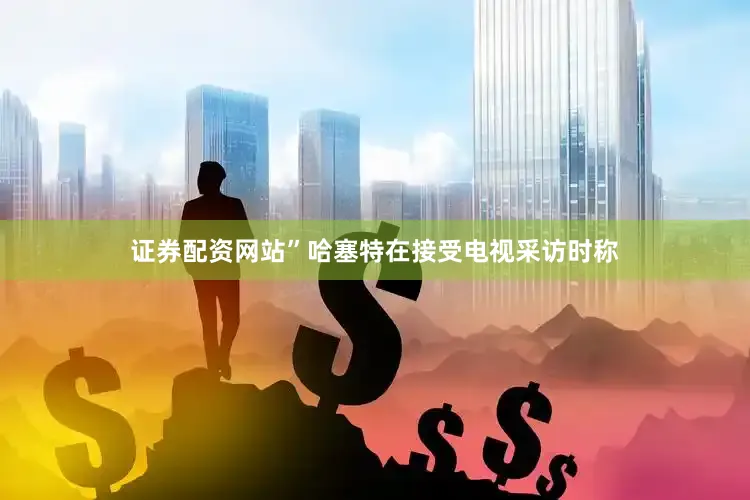 证券配资网站”哈塞特在接受电视采访时称