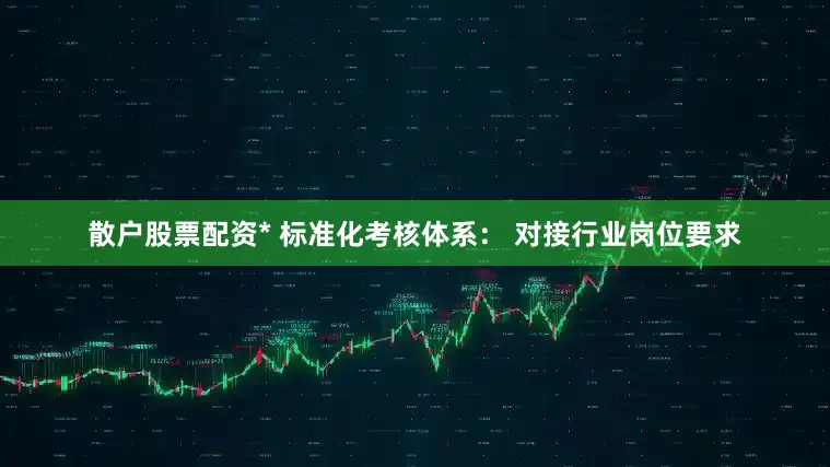 散户股票配资* 标准化考核体系： 对接行业岗位要求
