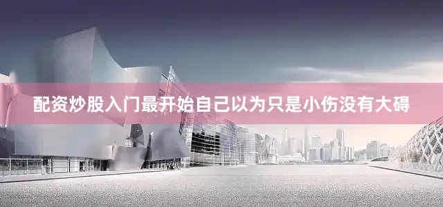 配资炒股入门最开始自己以为只是小伤没有大碍