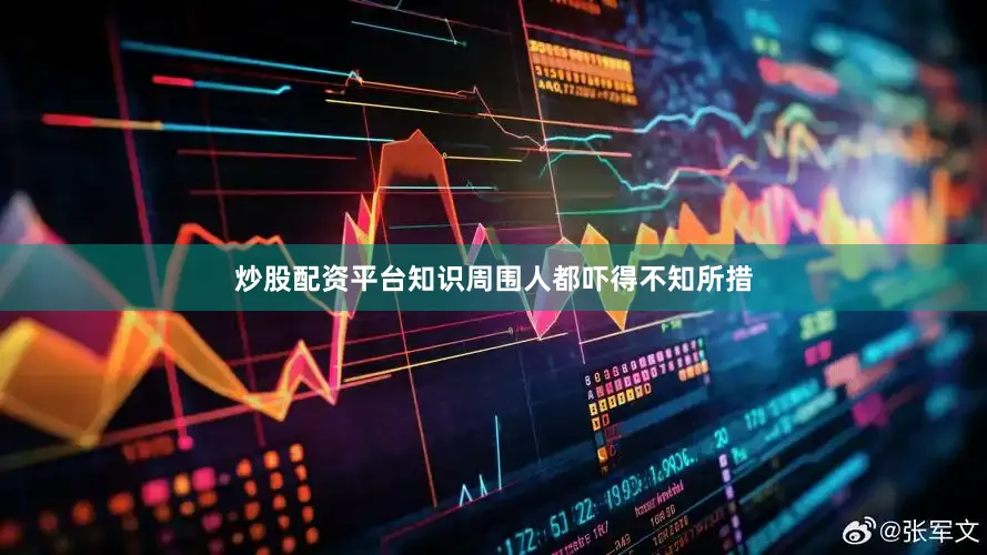 炒股配资平台知识周围人都吓得不知所措