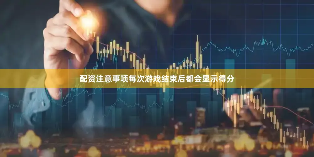 配资注意事项每次游戏结束后都会显示得分