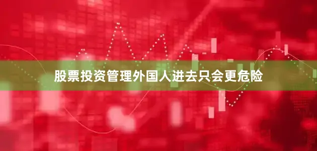 股票投资管理外国人进去只会更危险
