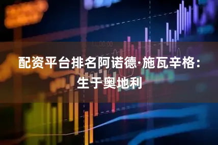配资平台排名阿诺德·施瓦辛格：生于奥地利
