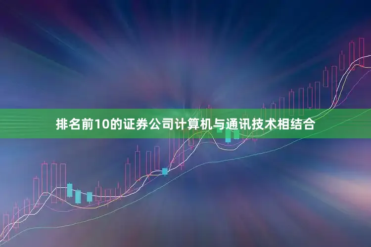 排名前10的证券公司计算机与通讯技术相结合