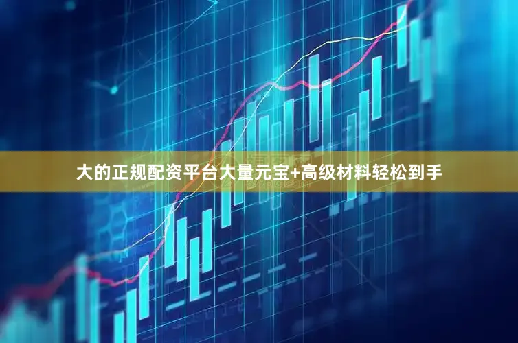 大的正规配资平台大量元宝+高级材料轻松到手