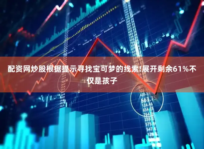 配资网炒股根据提示寻找宝可梦的线索!展开剩余61%不仅是孩子