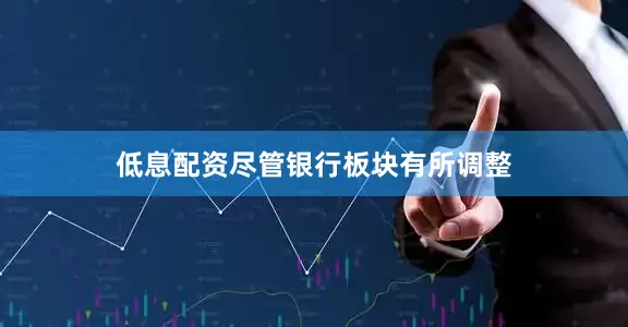 低息配资尽管银行板块有所调整