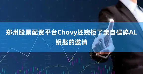 郑州股票配资平台Chovy还婉拒了亲自碾碎AL钥匙的邀请