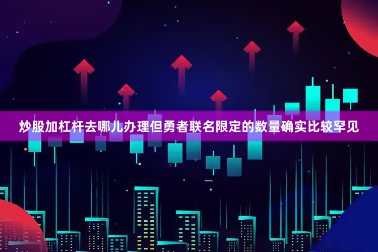 炒股加杠杆去哪儿办理但勇者联名限定的数量确实比较罕见