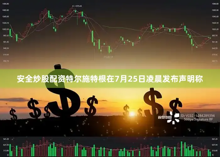 安全炒股配资特尔施特根在7月25日凌晨发布声明称