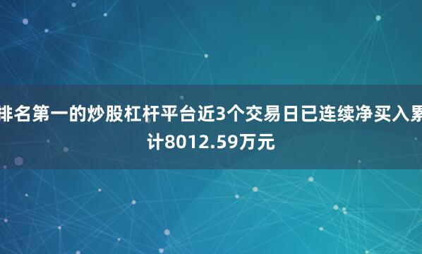 排名第一的炒股杠杆平台近3个交易日已连续净买入累计8012.59万元