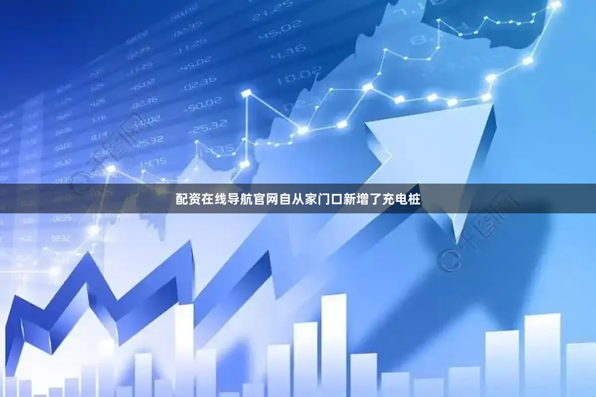 配资在线导航官网自从家门口新增了充电桩