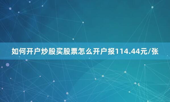如何开户炒股买股票怎么开户报114.44元/张