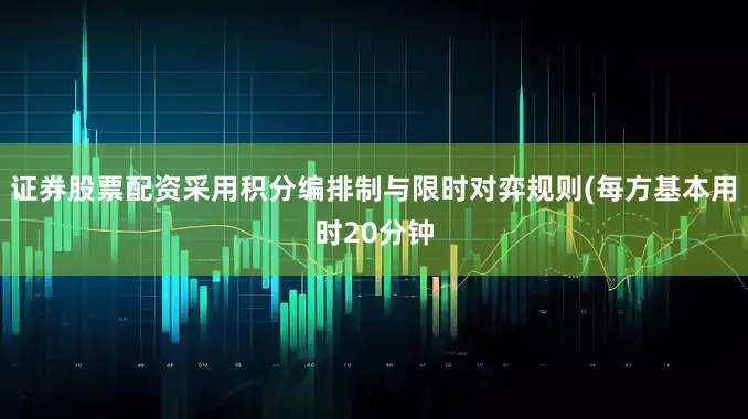 证券股票配资采用积分编排制与限时对弈规则(每方基本用时20分钟
