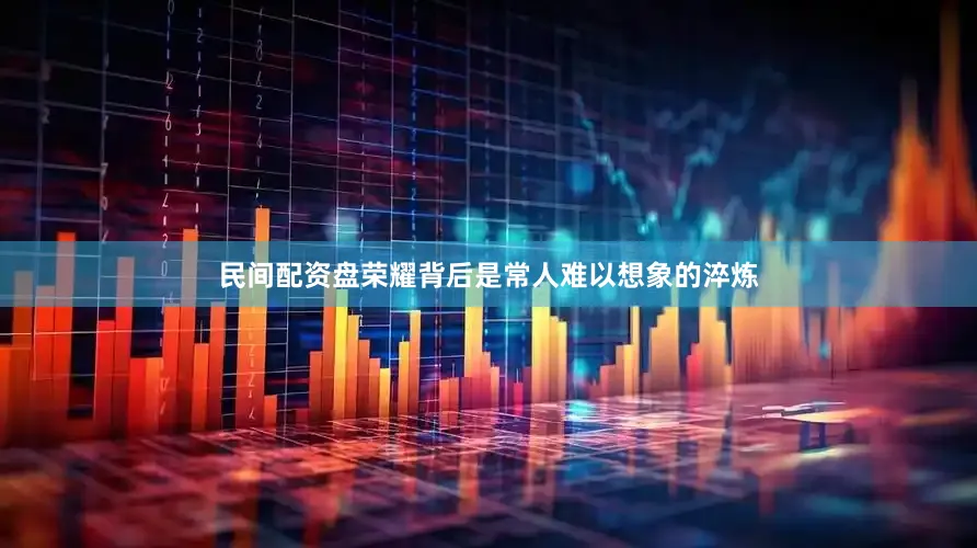 民间配资盘荣耀背后是常人难以想象的淬炼