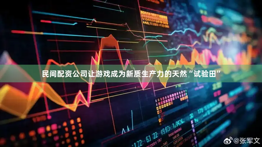 民间配资公司让游戏成为新质生产力的天然“试验田”