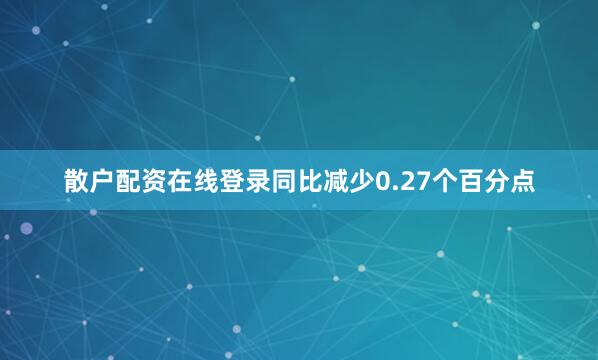 散户配资在线登录同比减少0.27个百分点