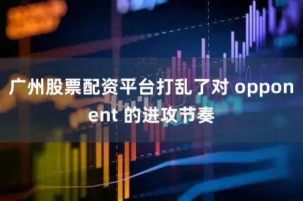 广州股票配资平台打乱了对 opponent 的进攻节奏