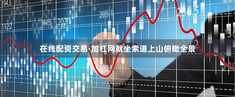 在线配资交易·加杠网就坐索道上山俯瞰全景