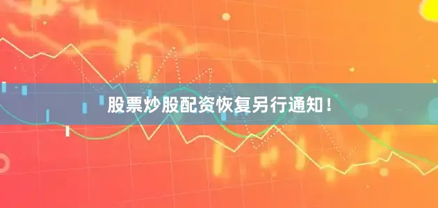 股票炒股配资恢复另行通知！