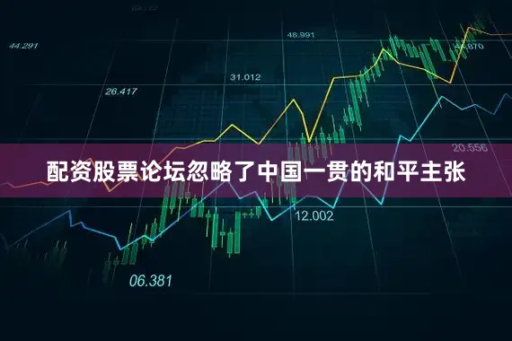 配资股票论坛忽略了中国一贯的和平主张