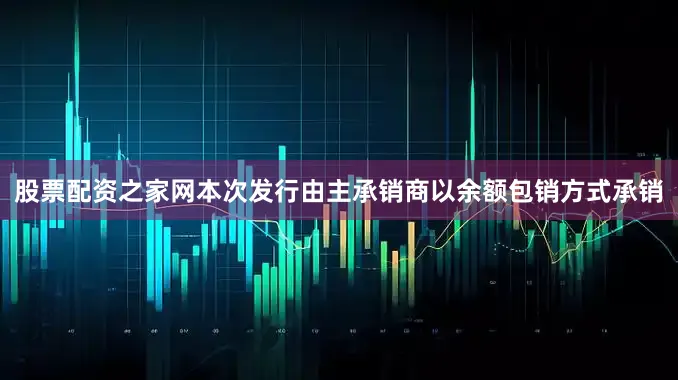 股票配资之家网本次发行由主承销商以余额包销方式承销