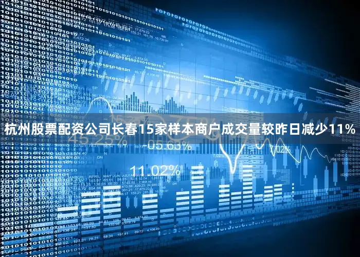 杭州股票配资公司长春15家样本商户成交量较昨日减少11%